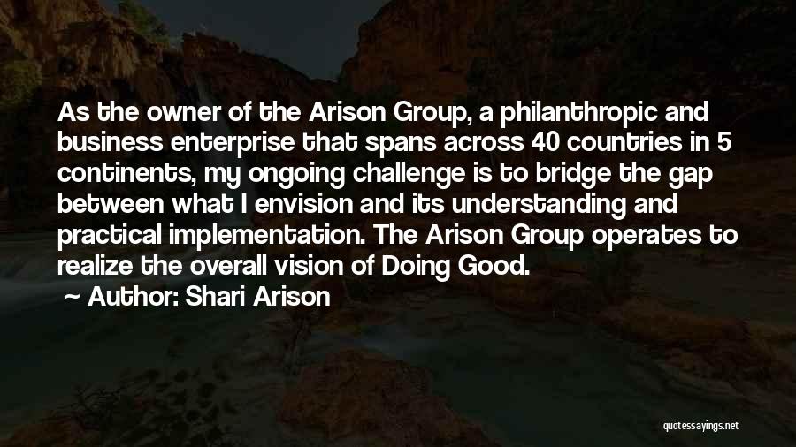 Shari Arison Quotes: As The Owner Of The Arison Group, A Philanthropic And Business Enterprise That Spans Across 40 Countries In 5 Continents,