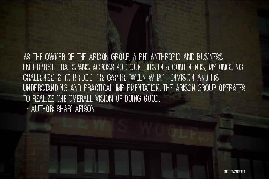 Shari Arison Quotes: As The Owner Of The Arison Group, A Philanthropic And Business Enterprise That Spans Across 40 Countries In 5 Continents,