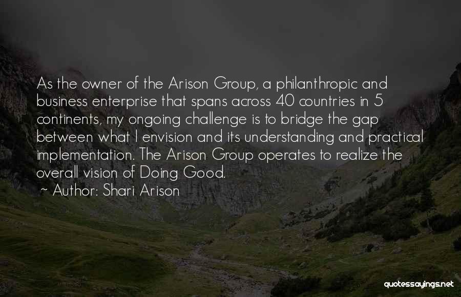 Shari Arison Quotes: As The Owner Of The Arison Group, A Philanthropic And Business Enterprise That Spans Across 40 Countries In 5 Continents,