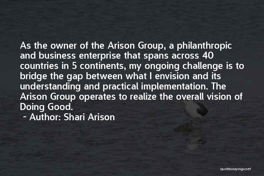 Shari Arison Quotes: As The Owner Of The Arison Group, A Philanthropic And Business Enterprise That Spans Across 40 Countries In 5 Continents,