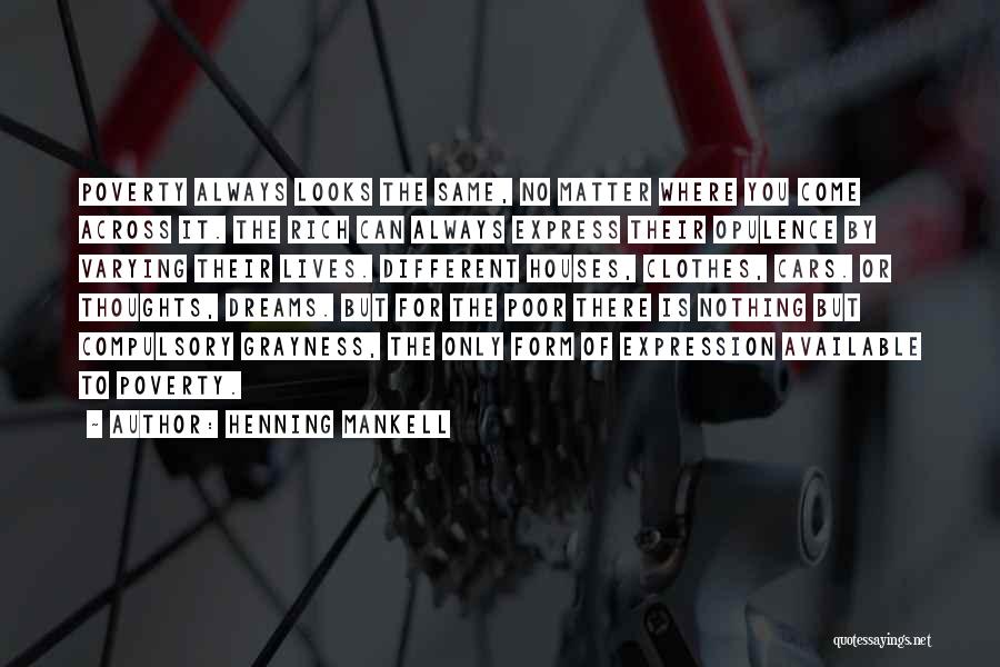 Henning Mankell Quotes: Poverty Always Looks The Same, No Matter Where You Come Across It. The Rich Can Always Express Their Opulence By