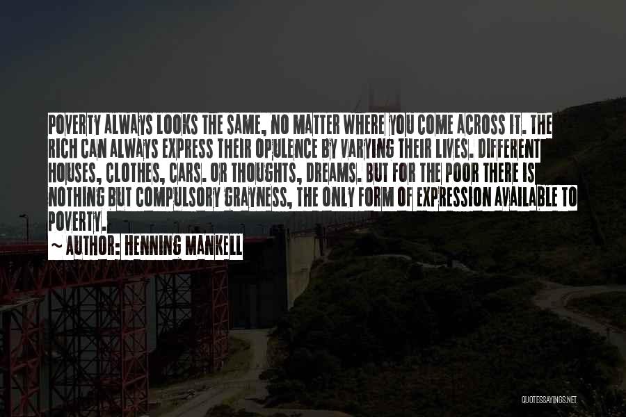 Henning Mankell Quotes: Poverty Always Looks The Same, No Matter Where You Come Across It. The Rich Can Always Express Their Opulence By