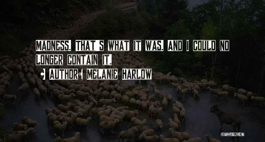 Melanie Harlow Quotes: Madness. That's What It Was. And I Could No Longer Contain It.