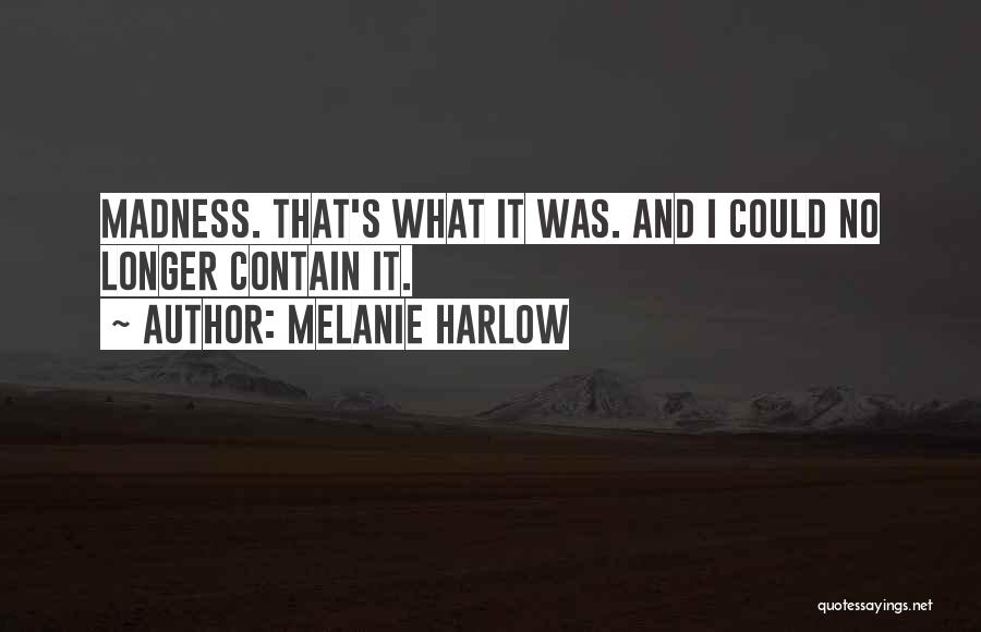 Melanie Harlow Quotes: Madness. That's What It Was. And I Could No Longer Contain It.