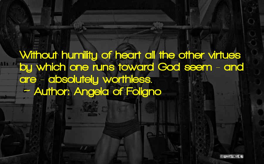 Angela Of Foligno Quotes: Without Humility Of Heart All The Other Virtues By Which One Runs Toward God Seem - And Are - Absolutely