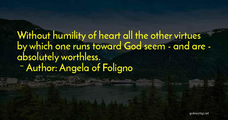 Angela Of Foligno Quotes: Without Humility Of Heart All The Other Virtues By Which One Runs Toward God Seem - And Are - Absolutely