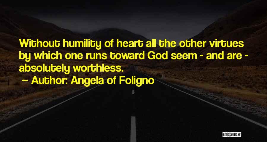 Angela Of Foligno Quotes: Without Humility Of Heart All The Other Virtues By Which One Runs Toward God Seem - And Are - Absolutely