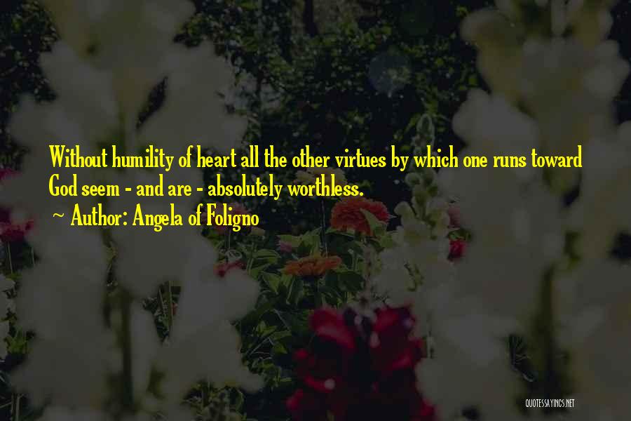 Angela Of Foligno Quotes: Without Humility Of Heart All The Other Virtues By Which One Runs Toward God Seem - And Are - Absolutely