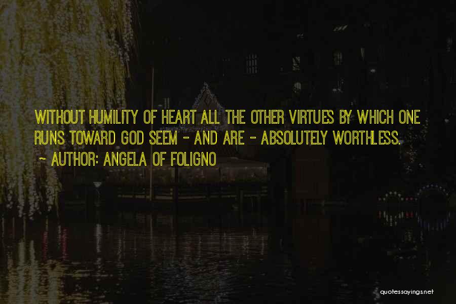 Angela Of Foligno Quotes: Without Humility Of Heart All The Other Virtues By Which One Runs Toward God Seem - And Are - Absolutely