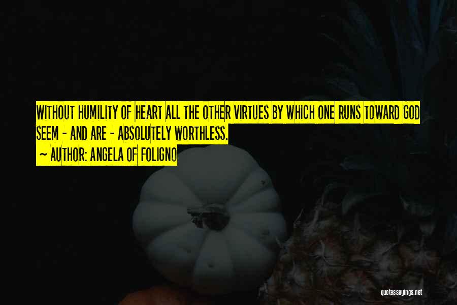 Angela Of Foligno Quotes: Without Humility Of Heart All The Other Virtues By Which One Runs Toward God Seem - And Are - Absolutely
