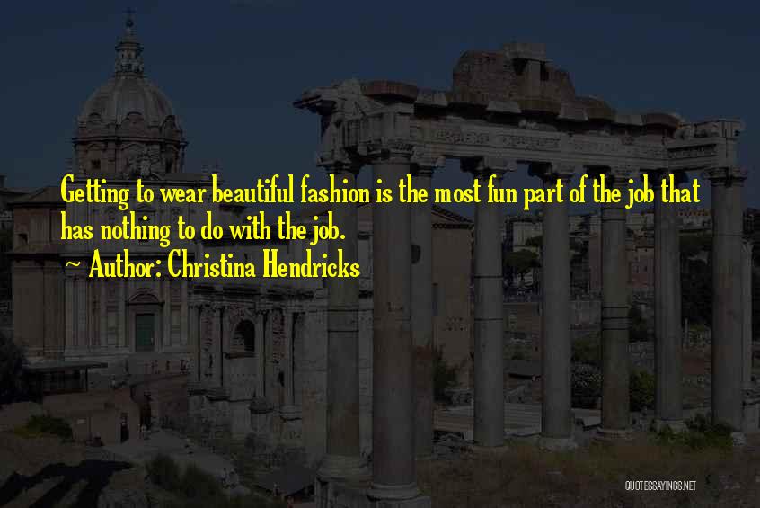 Christina Hendricks Quotes: Getting To Wear Beautiful Fashion Is The Most Fun Part Of The Job That Has Nothing To Do With The