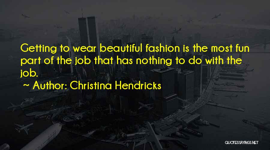 Christina Hendricks Quotes: Getting To Wear Beautiful Fashion Is The Most Fun Part Of The Job That Has Nothing To Do With The