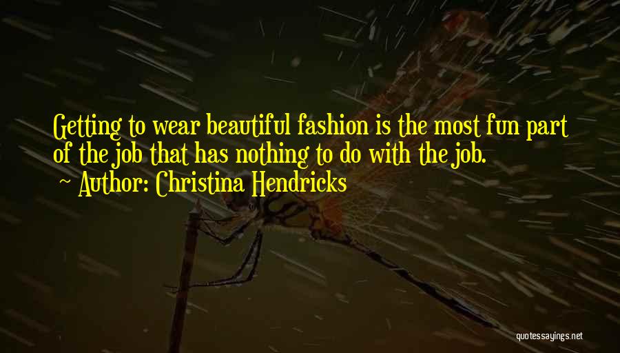 Christina Hendricks Quotes: Getting To Wear Beautiful Fashion Is The Most Fun Part Of The Job That Has Nothing To Do With The