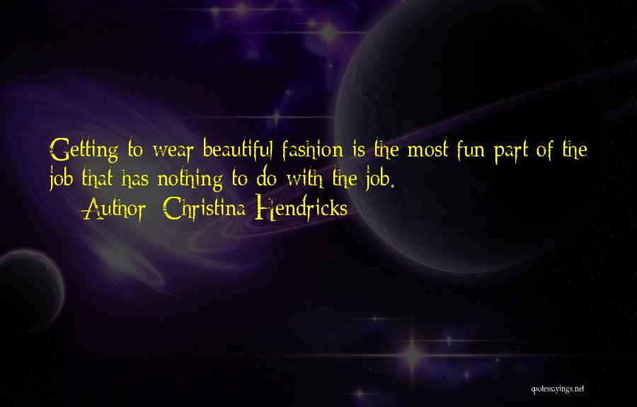 Christina Hendricks Quotes: Getting To Wear Beautiful Fashion Is The Most Fun Part Of The Job That Has Nothing To Do With The