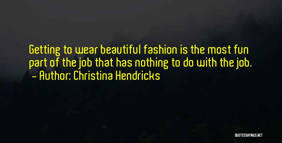 Christina Hendricks Quotes: Getting To Wear Beautiful Fashion Is The Most Fun Part Of The Job That Has Nothing To Do With The