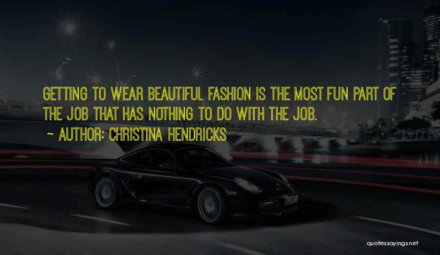 Christina Hendricks Quotes: Getting To Wear Beautiful Fashion Is The Most Fun Part Of The Job That Has Nothing To Do With The