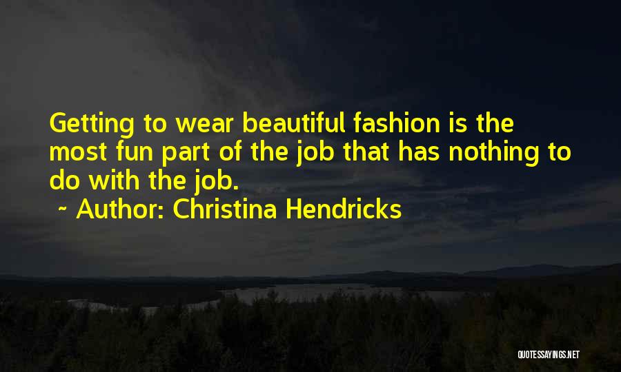 Christina Hendricks Quotes: Getting To Wear Beautiful Fashion Is The Most Fun Part Of The Job That Has Nothing To Do With The