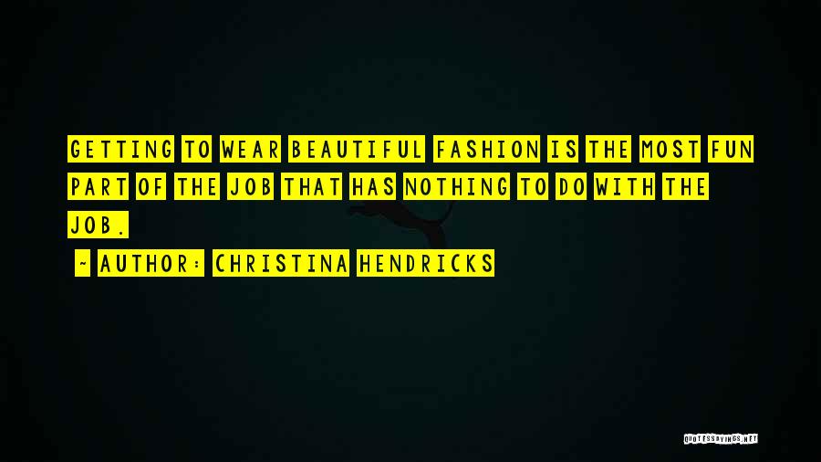 Christina Hendricks Quotes: Getting To Wear Beautiful Fashion Is The Most Fun Part Of The Job That Has Nothing To Do With The