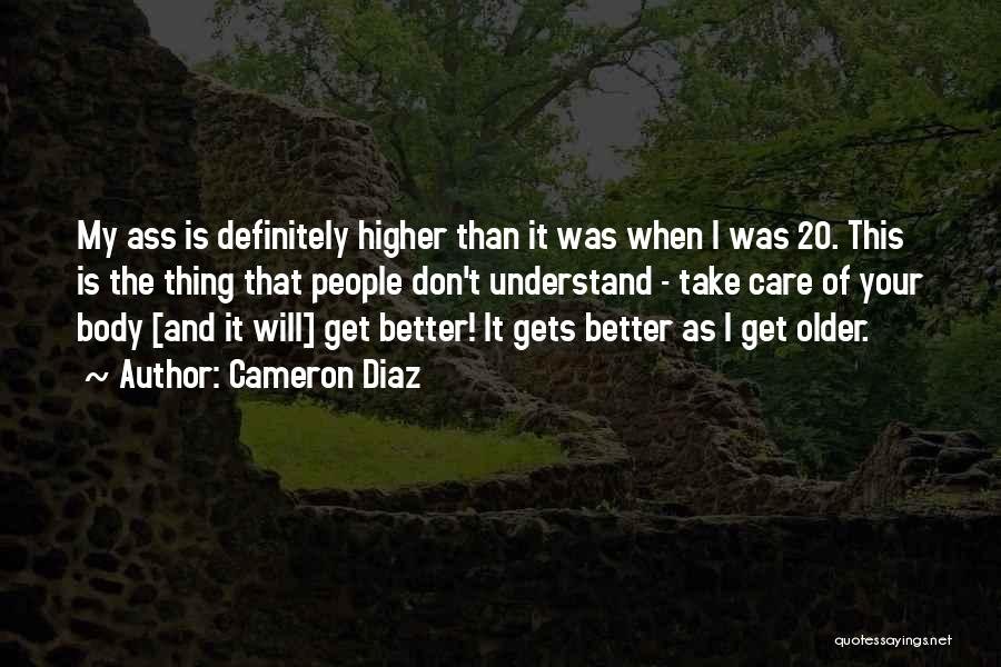 Cameron Diaz Quotes: My Ass Is Definitely Higher Than It Was When I Was 20. This Is The Thing That People Don't Understand