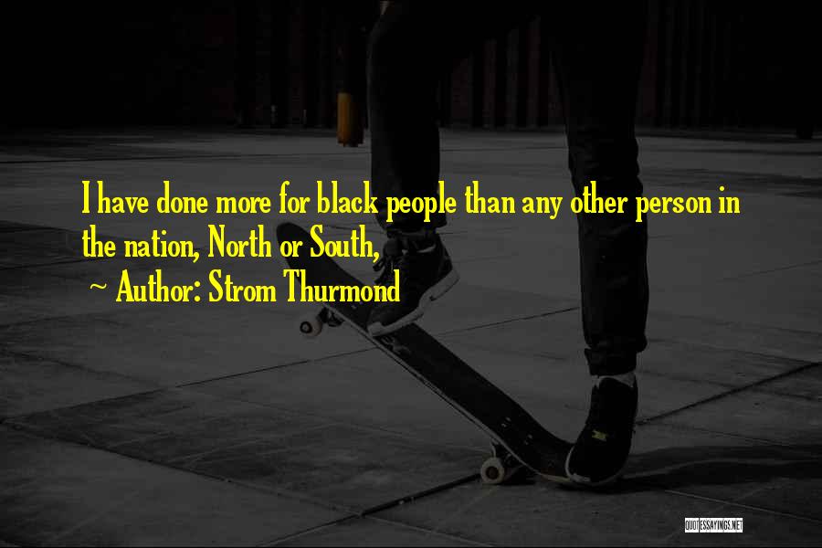 Strom Thurmond Quotes: I Have Done More For Black People Than Any Other Person In The Nation, North Or South,