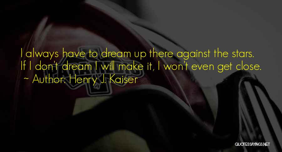 Henry J. Kaiser Quotes: I Always Have To Dream Up There Against The Stars. If I Don't Dream I Will Make It, I Won't