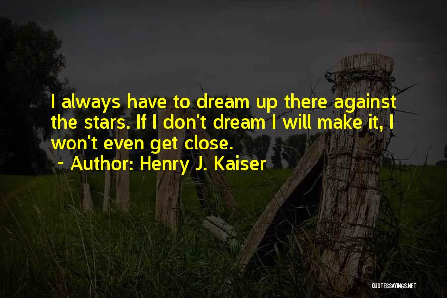 Henry J. Kaiser Quotes: I Always Have To Dream Up There Against The Stars. If I Don't Dream I Will Make It, I Won't