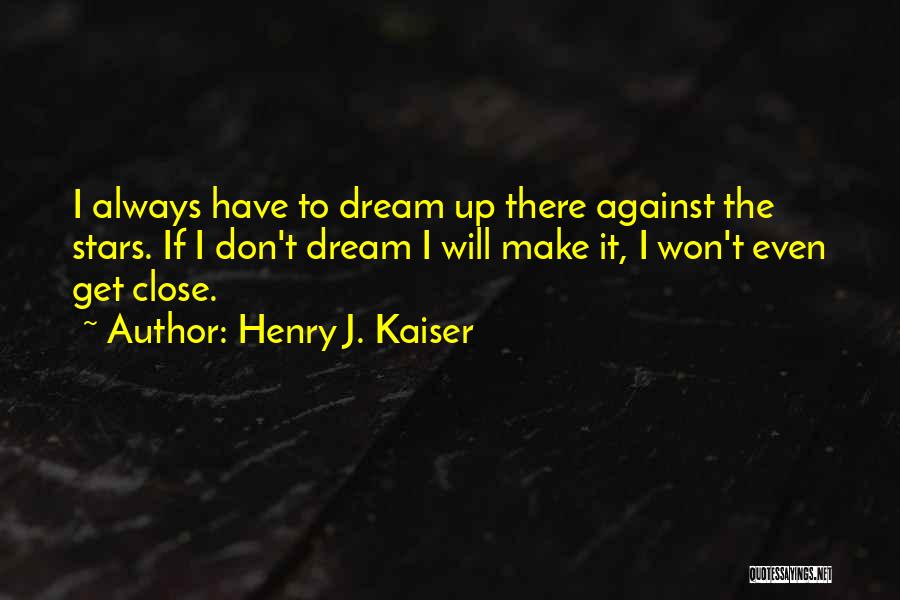 Henry J. Kaiser Quotes: I Always Have To Dream Up There Against The Stars. If I Don't Dream I Will Make It, I Won't