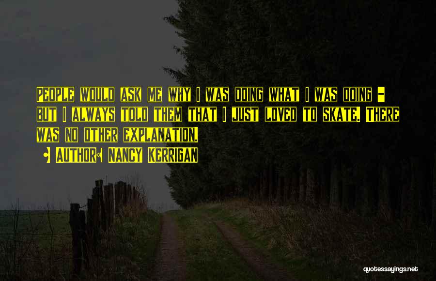 Nancy Kerrigan Quotes: People Would Ask Me Why I Was Doing What I Was Doing - But I Always Told Them That I