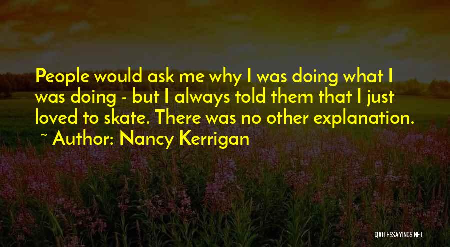 Nancy Kerrigan Quotes: People Would Ask Me Why I Was Doing What I Was Doing - But I Always Told Them That I