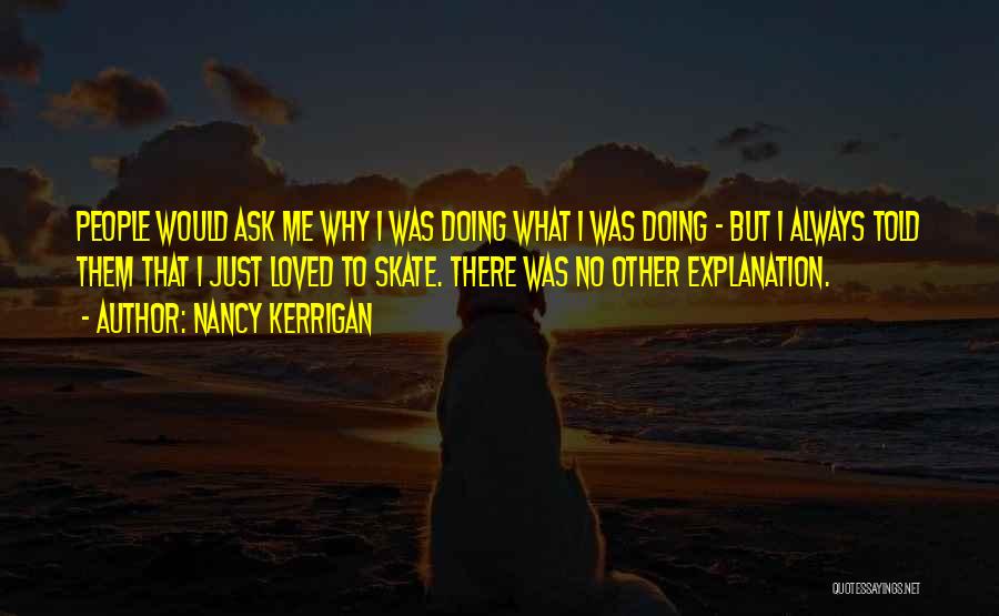 Nancy Kerrigan Quotes: People Would Ask Me Why I Was Doing What I Was Doing - But I Always Told Them That I