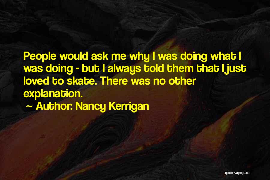 Nancy Kerrigan Quotes: People Would Ask Me Why I Was Doing What I Was Doing - But I Always Told Them That I