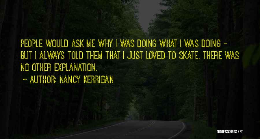 Nancy Kerrigan Quotes: People Would Ask Me Why I Was Doing What I Was Doing - But I Always Told Them That I