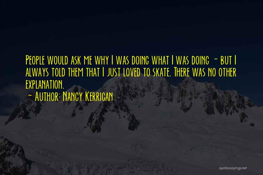 Nancy Kerrigan Quotes: People Would Ask Me Why I Was Doing What I Was Doing - But I Always Told Them That I