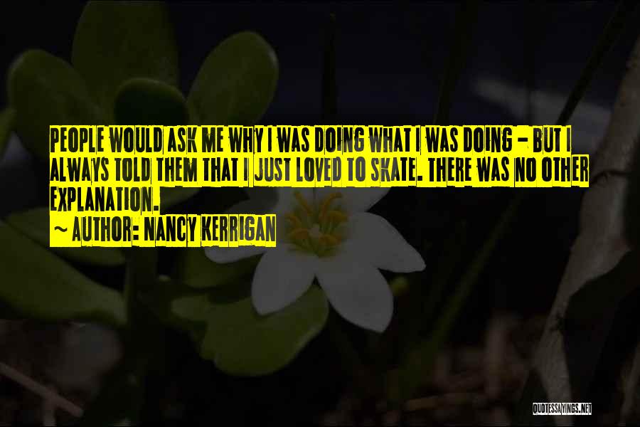 Nancy Kerrigan Quotes: People Would Ask Me Why I Was Doing What I Was Doing - But I Always Told Them That I