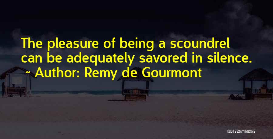 Remy De Gourmont Quotes: The Pleasure Of Being A Scoundrel Can Be Adequately Savored In Silence.