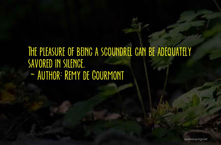 Remy De Gourmont Quotes: The Pleasure Of Being A Scoundrel Can Be Adequately Savored In Silence.