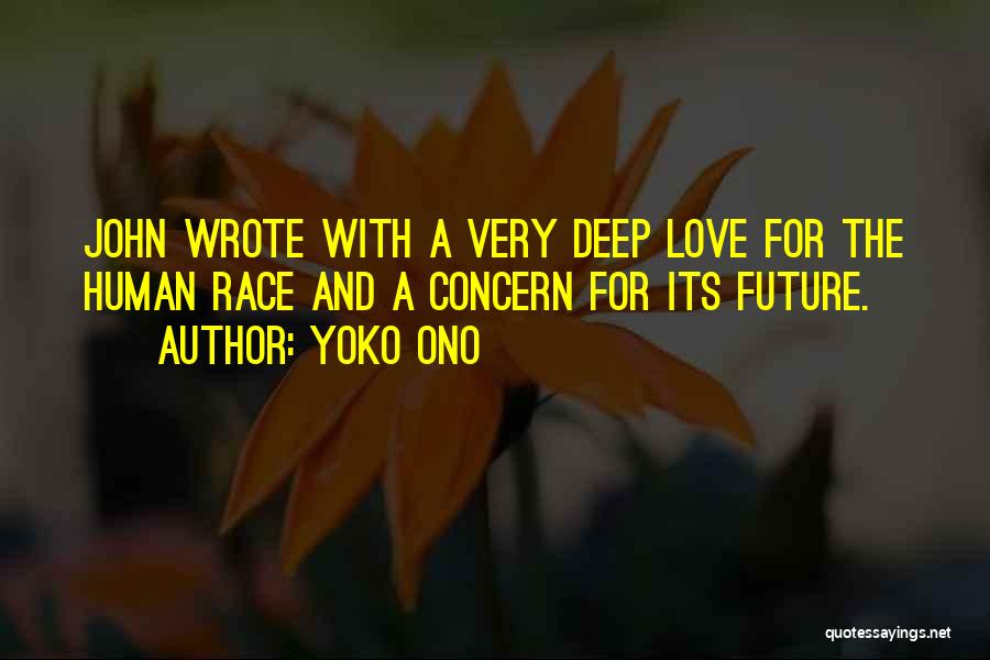Yoko Ono Quotes: John Wrote With A Very Deep Love For The Human Race And A Concern For Its Future.