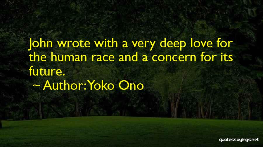Yoko Ono Quotes: John Wrote With A Very Deep Love For The Human Race And A Concern For Its Future.