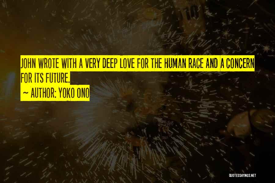 Yoko Ono Quotes: John Wrote With A Very Deep Love For The Human Race And A Concern For Its Future.