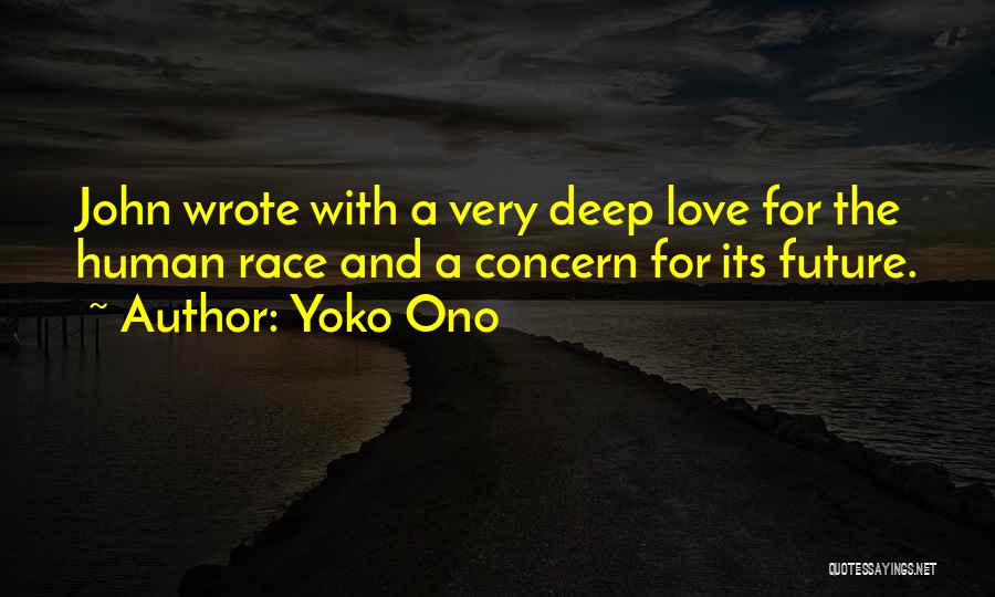 Yoko Ono Quotes: John Wrote With A Very Deep Love For The Human Race And A Concern For Its Future.