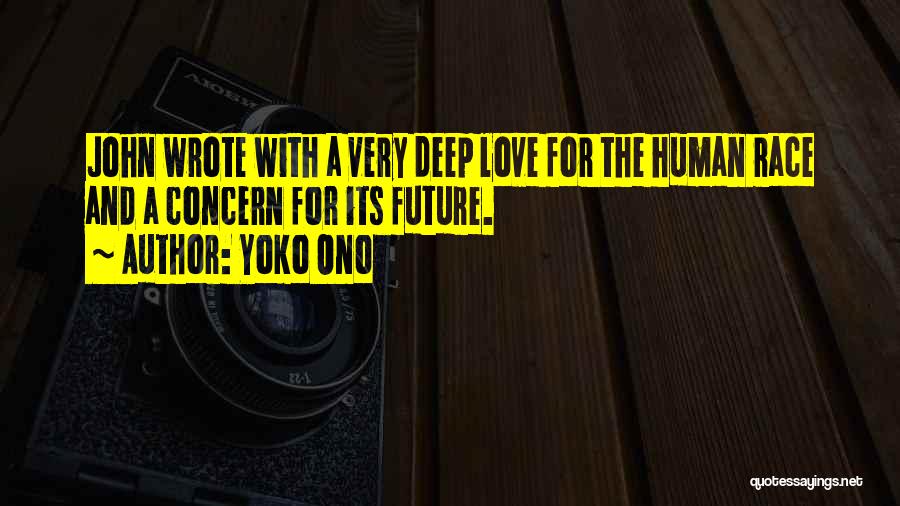 Yoko Ono Quotes: John Wrote With A Very Deep Love For The Human Race And A Concern For Its Future.