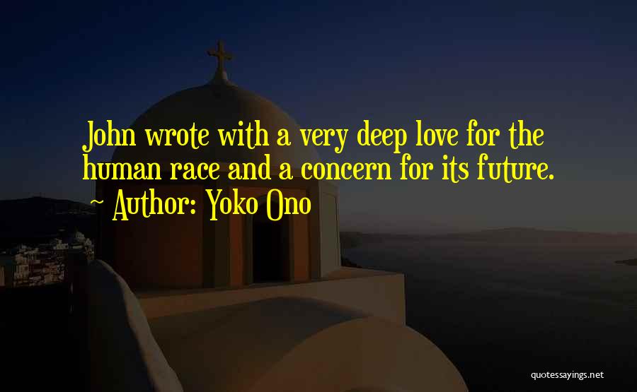 Yoko Ono Quotes: John Wrote With A Very Deep Love For The Human Race And A Concern For Its Future.