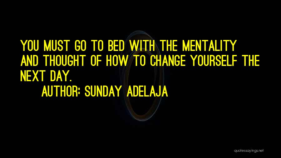 Sunday Adelaja Quotes: You Must Go To Bed With The Mentality And Thought Of How To Change Yourself The Next Day.