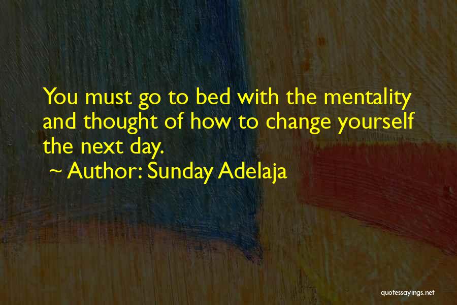 Sunday Adelaja Quotes: You Must Go To Bed With The Mentality And Thought Of How To Change Yourself The Next Day.