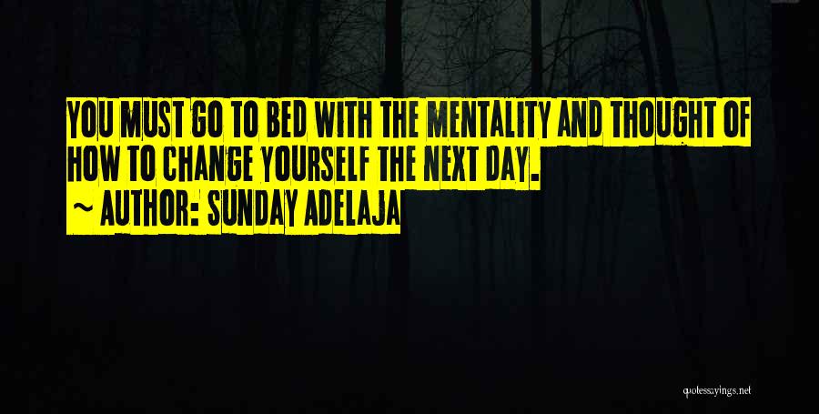 Sunday Adelaja Quotes: You Must Go To Bed With The Mentality And Thought Of How To Change Yourself The Next Day.