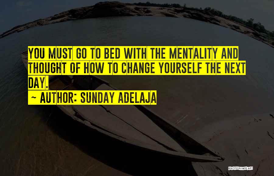 Sunday Adelaja Quotes: You Must Go To Bed With The Mentality And Thought Of How To Change Yourself The Next Day.