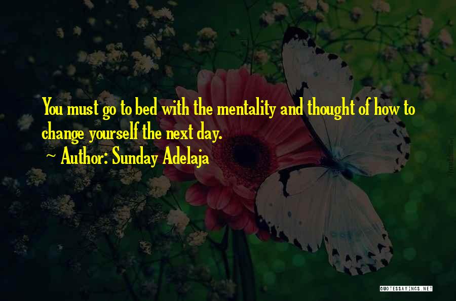 Sunday Adelaja Quotes: You Must Go To Bed With The Mentality And Thought Of How To Change Yourself The Next Day.