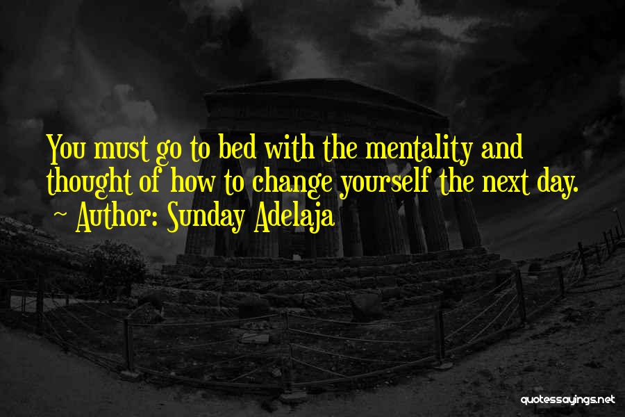 Sunday Adelaja Quotes: You Must Go To Bed With The Mentality And Thought Of How To Change Yourself The Next Day.