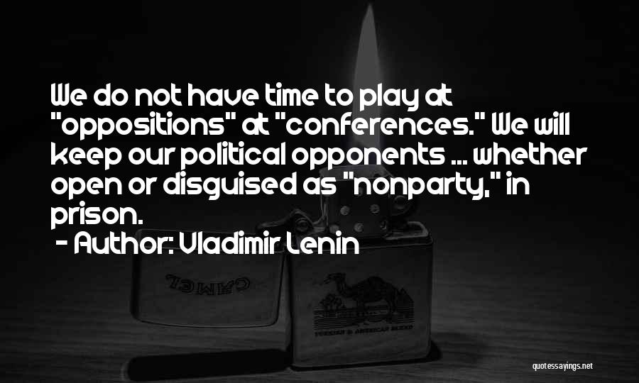 Vladimir Lenin Quotes: We Do Not Have Time To Play At Oppositions At Conferences. We Will Keep Our Political Opponents ... Whether Open