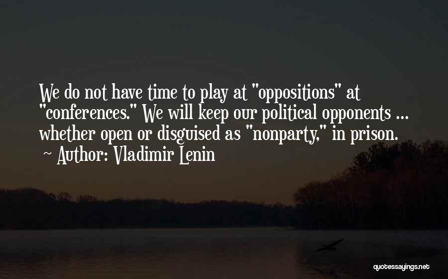 Vladimir Lenin Quotes: We Do Not Have Time To Play At Oppositions At Conferences. We Will Keep Our Political Opponents ... Whether Open